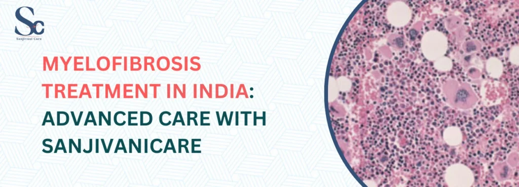 Myelofibrosis Treatment in India Advanced Care with SanjivaniCare